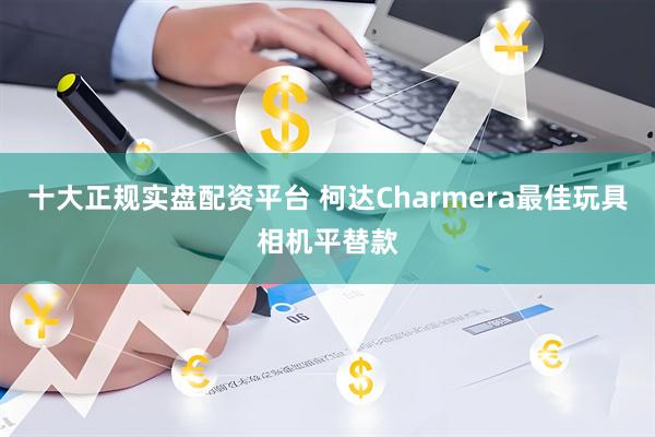 十大正规实盘配资平台 柯达Charmera最佳玩具相机平替款