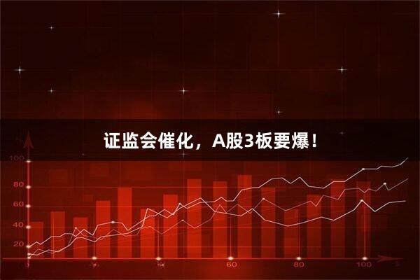 证监会催化，A股3板要爆！