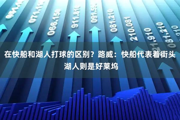 在快船和湖人打球的区别？路威：快船代表着街头 湖人则是好莱坞