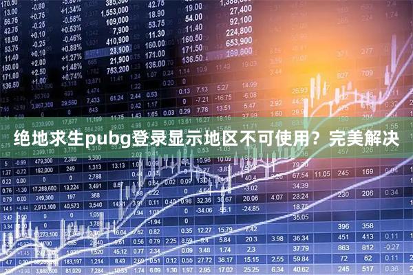绝地求生pubg登录显示地区不可使用？完美解决