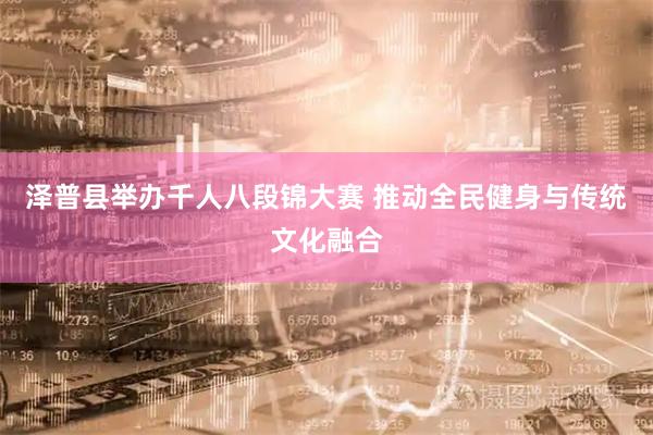 泽普县举办千人八段锦大赛 推动全民健身与传统文化融合